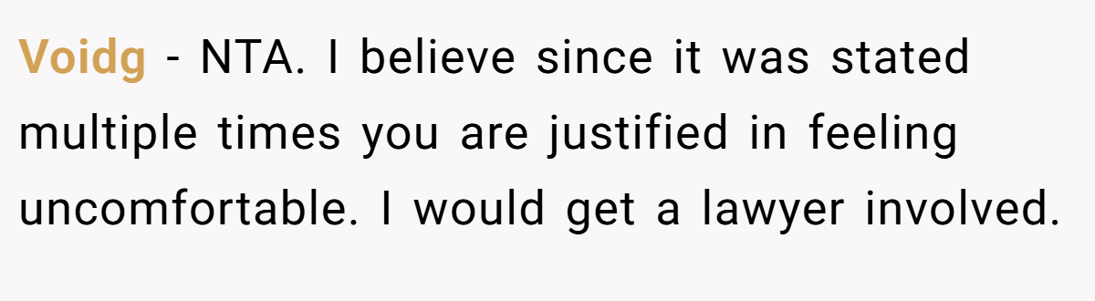 Voidg − NTA. I believe since it was stated multiple times you are justified in feeling uncomfortable. I would get a lawyer involved.