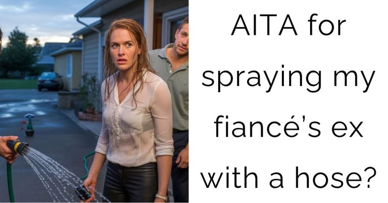 AITA for spraying my fiancé’s ex with a hose?