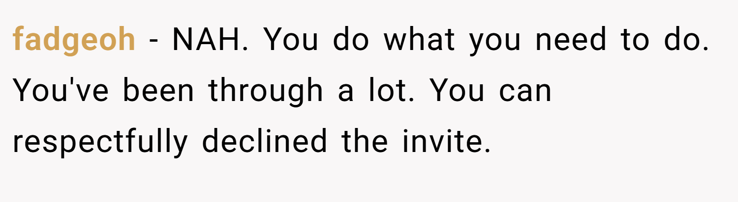 fadgeoh − NAH. You do what you need to do. You've been through a lot. You can respectfully declined the invite.