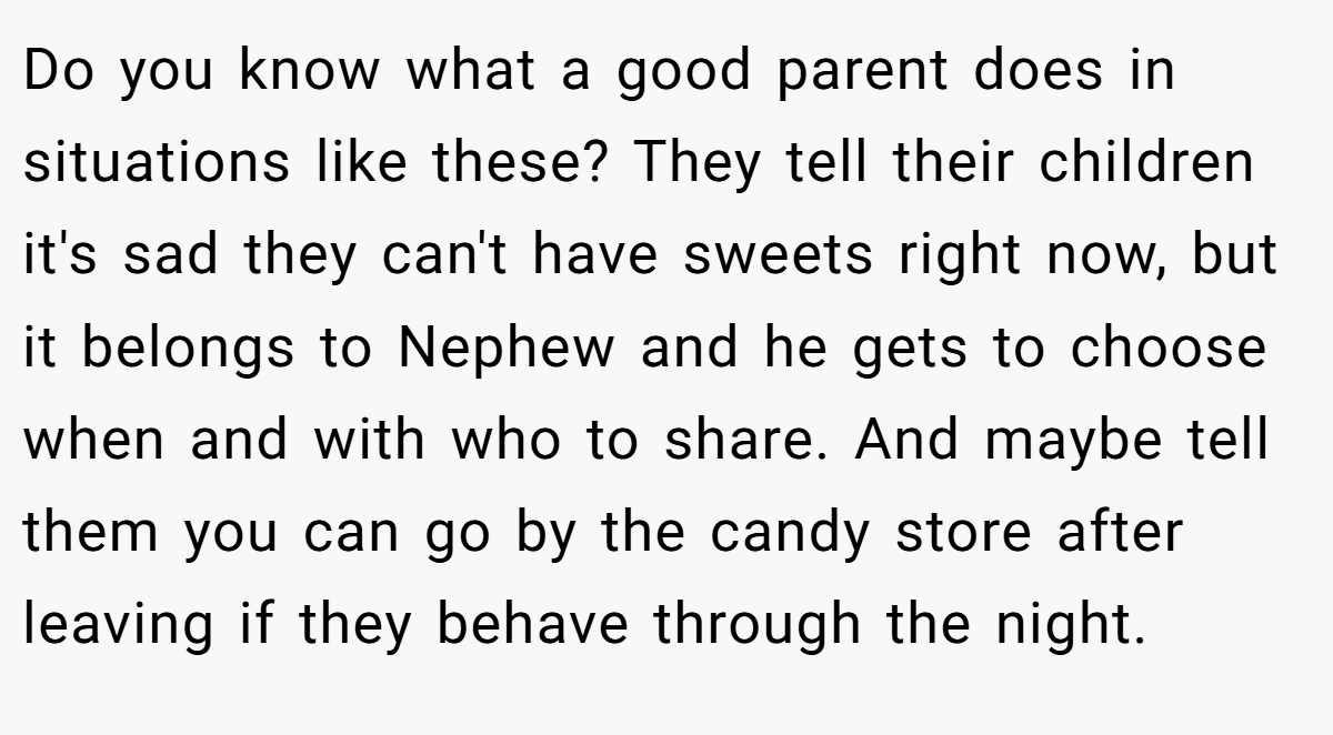 Do you know what a good parent does in situations like these? They tell their children it's sad they can't have sweets right now, but it belongs to Nephew and he gets to choose when and with who to share. And maybe tell them you can go by the candy store after leaving if they behave through the night.