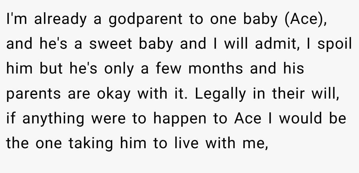 I'm already a godparent to one baby (Ace), and he's a sweet baby and I will admit, I spoil him but he's only a few months and his parents are okay with it. Legally in their will, if anything were to happen to Ace I would be the one taking him to live with me,