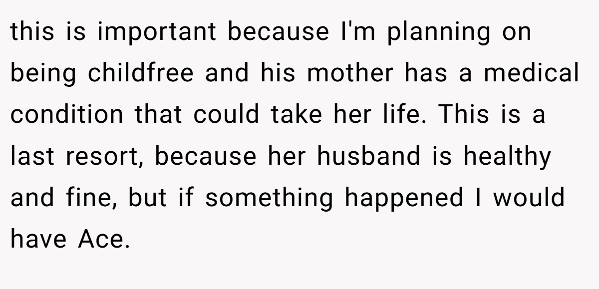 this is important because I'm planning on being childfree and his mother has a medical condition that could take her life. This is a last resort, because her husband is healthy and fine, but if something happened I would have Ace.