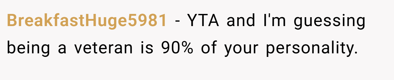 BreakfastHuge5981 - YTA and I'm guessing being a veteran is 90% of your personality.