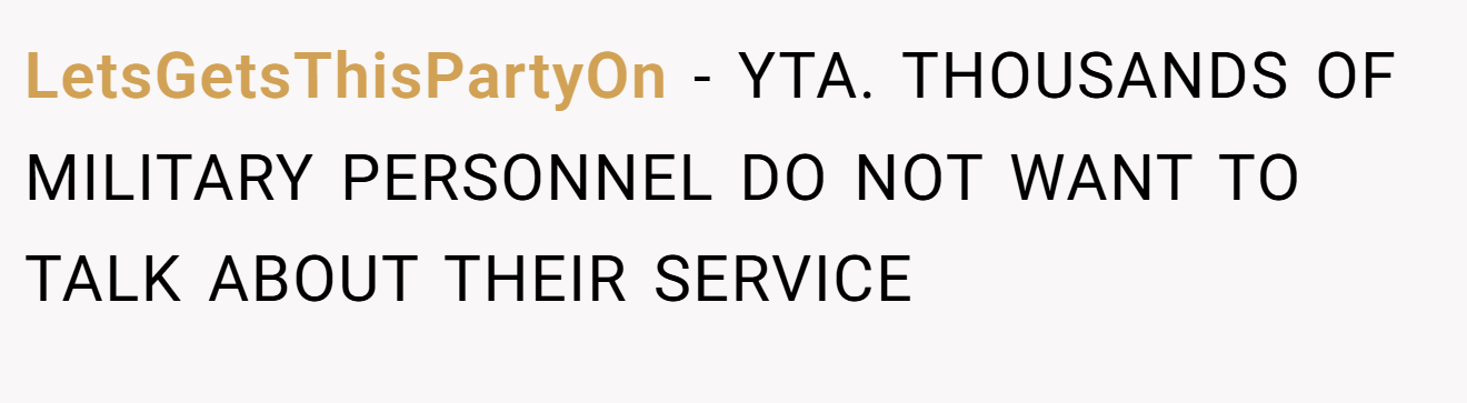 LetsGetsThisPartyOn - YTA. THOUSANDS OF MILITARY PERSONNEL DO NOT WANT TO TALK ABOUT THEIR SERVICE