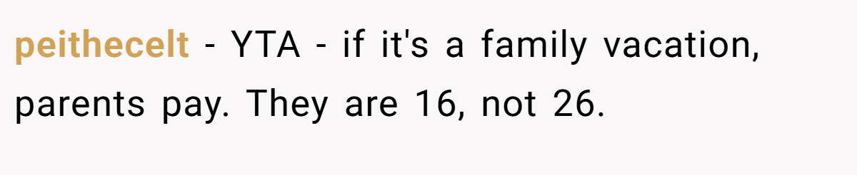 peithecelt − YTA - if it's a family vacation, parents pay. They are 16, not 26.