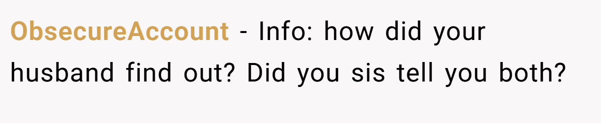 ObsecureAccount - Info: how did your husband find out? Did you sis tell you both?