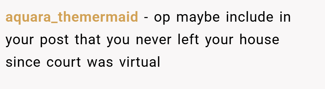 aquara_themermaid − op maybe include in your post that you never left your house since court was virtual