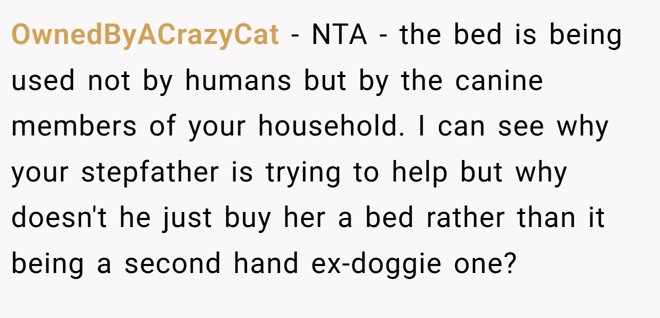 OwnedByACrazyCat - NTA - the bed is being used not by humans but by the canine members of your household. I can see why your stepfather is trying to help but why doesn't he just buy her a bed rather than it being a second hand ex-doggie one?