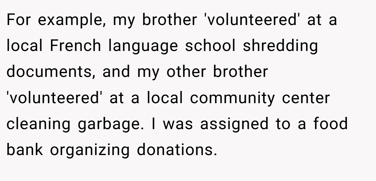 For example, my brother 'volunteered' at a local French language school shredding documents, and my other brother 'volunteered' at a local community center cleaning garbage. I was assigned to a food bank organizing donations.