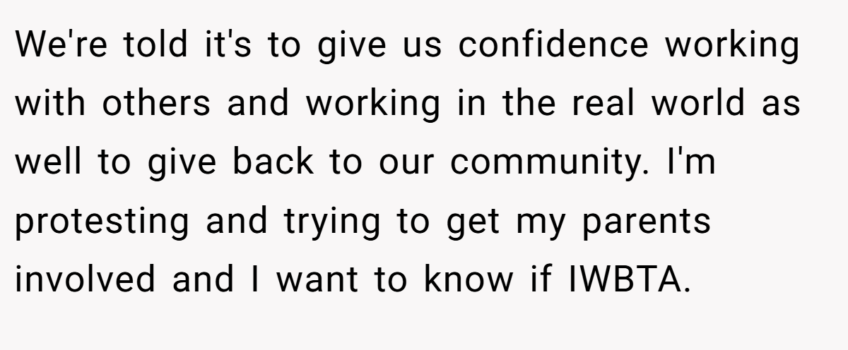 We're told it's to give us confidence working with others and working in the real world as well to give back to our community. I'm protesting and trying to get my parents involved and I want to know if IWBTA.