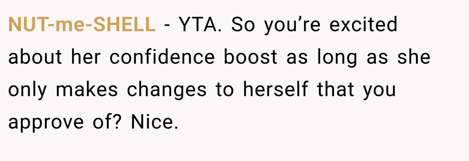 NUT-me-SHELL − YTA. So you’re excited about her confidence boost as long as she only makes changes to herself that you approve of? Nice.