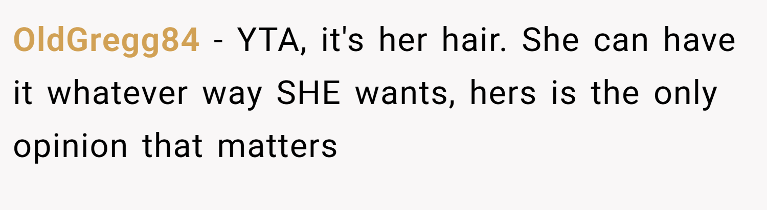OldGregg84 − YTA, it's her hair. She can have it whatever way SHE wants, hers is the only opinion that matters