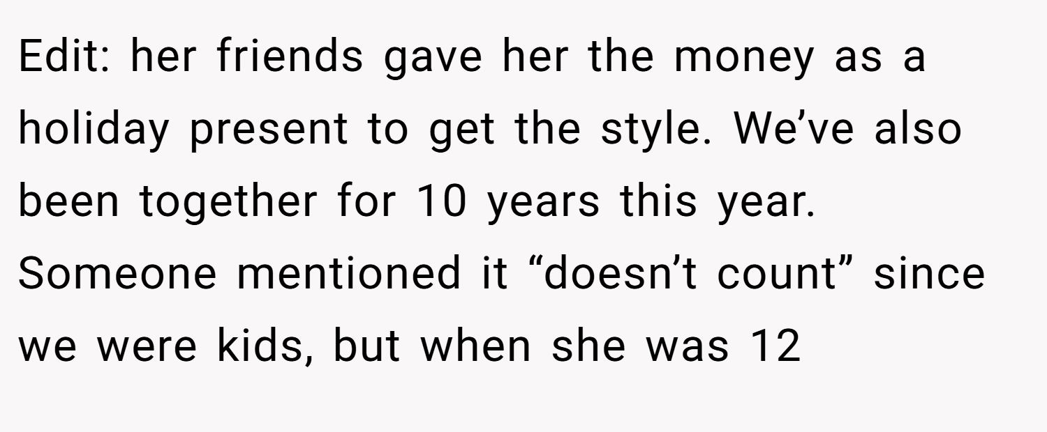 Edit: her friends gave her the money as a holiday present to get the style. We’ve also been together for 10 years this year. Someone mentioned it “doesn’t count” since we were kids, but when she was 12