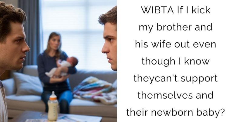 WIBTA If I kick my brother and his wife out even though I know they can’t support themselves and their newborn baby?