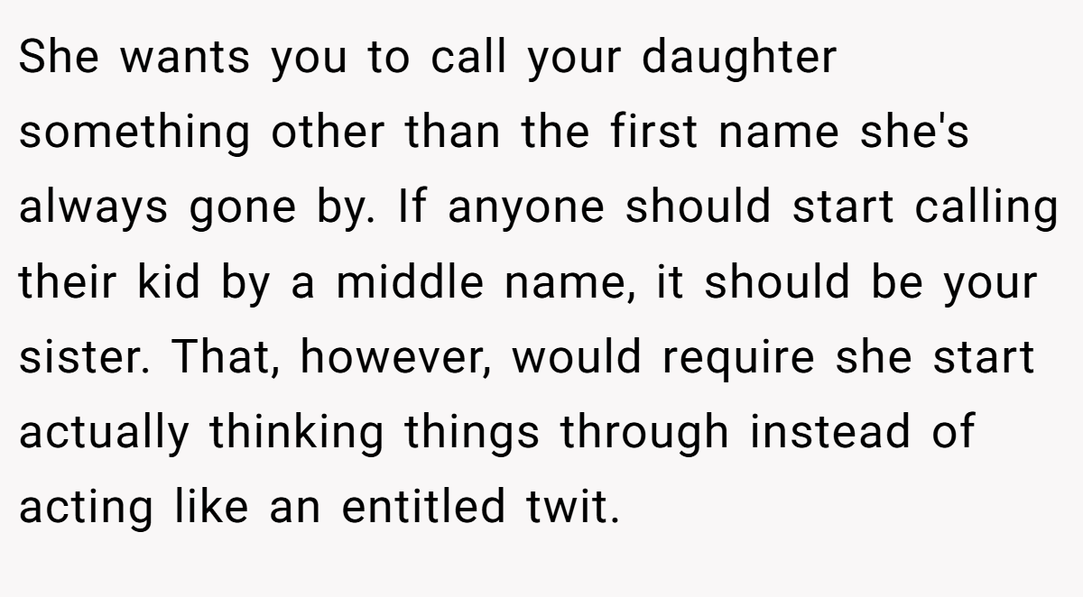 She wants you to call your daughter something other than the first name she's always gone by. If anyone should start calling their kid by a middle name, it should be your sister. That, however, would require she start actually thinking things through instead of acting like an entitled twit.