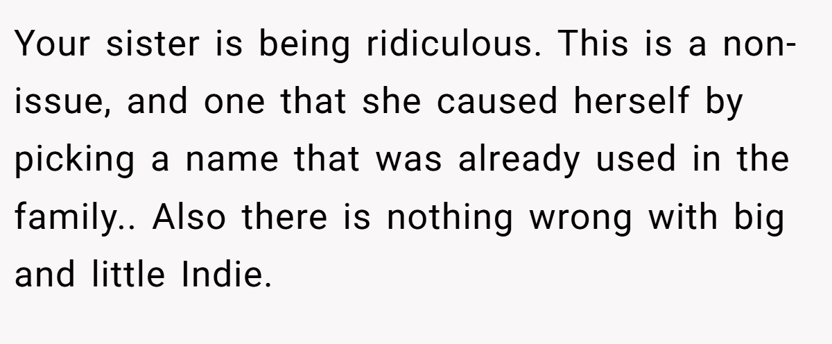 Your sister is being ridiculous. This is a non-issue, and one that she caused herself by picking a name that was already used in the family.. Also there is nothing wrong with big and little Indie.