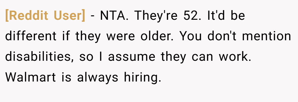 [Reddit User] − NTA. They're 52. It'd be different if they were older. You don't mention disabilities, so I assume they can work. Walmart is always hiring.