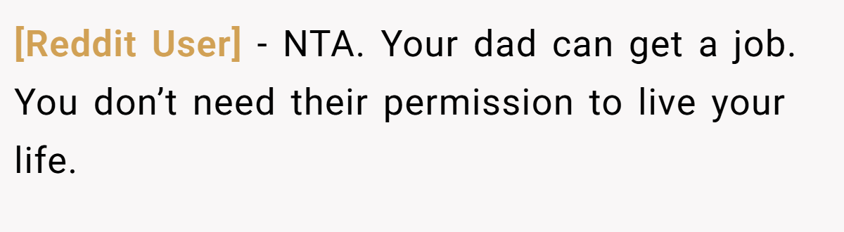 [Reddit User] − NTA. Your dad can get a job. You don’t need their permission to live your life.