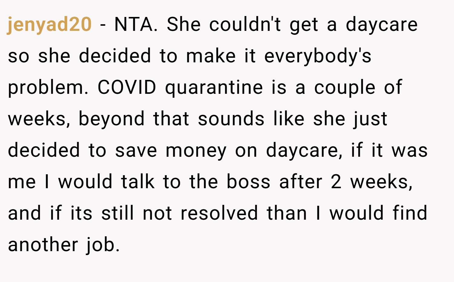jenyad20 − NTA. She couldn't get a daycare so she decided to make it everybody's problem. COVID quarantine is a couple of weeks, beyond that sounds like she just decided to save money on daycare, if it was me I would talk to the boss after 2 weeks, and if its still not resolved than I would find another job.