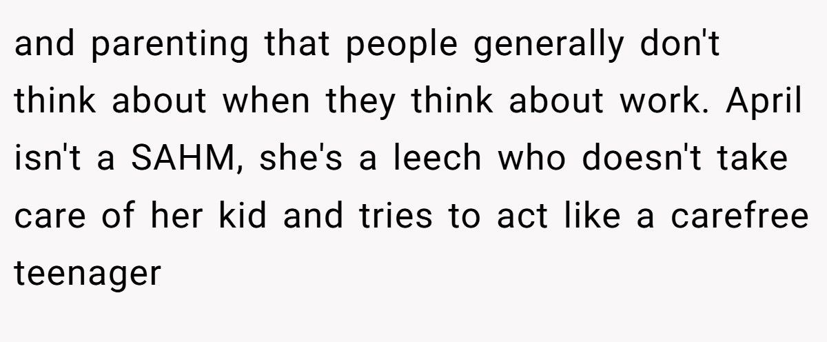 and parenting that people generally don't think about when they think about work. April isn't a SAHM, she's a leech who doesn't take care of her kid and tries to act like a carefree teenager