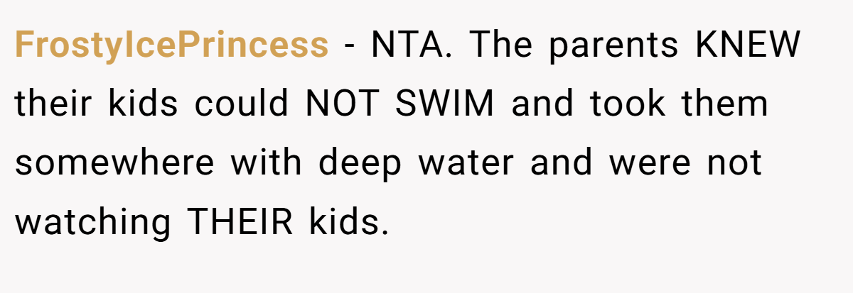 FrostyIcePrincess - NTA. The parents KNEW their kids could NOT SWIM and took them somewhere with deep water and were not watching THEIR kids.