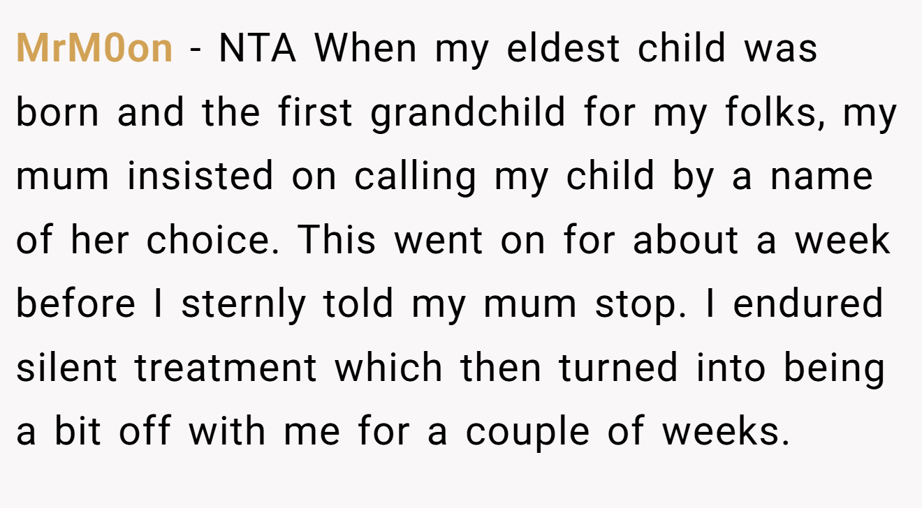 MrM0on - NTA When my eldest child was born and the first grandchild for my folks, my mum insisted on calling my child by a name of her choice. This went on for about a week before I sternly told my mum stop. I endured silent treatment which then turned into being a bit off with me for a couple of weeks.