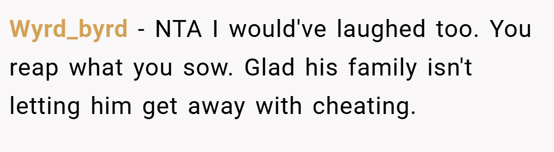 Wyrd_byrd − NTA I would've laughed too. You reap what you sow. Glad his family isn't letting him get away with cheating.