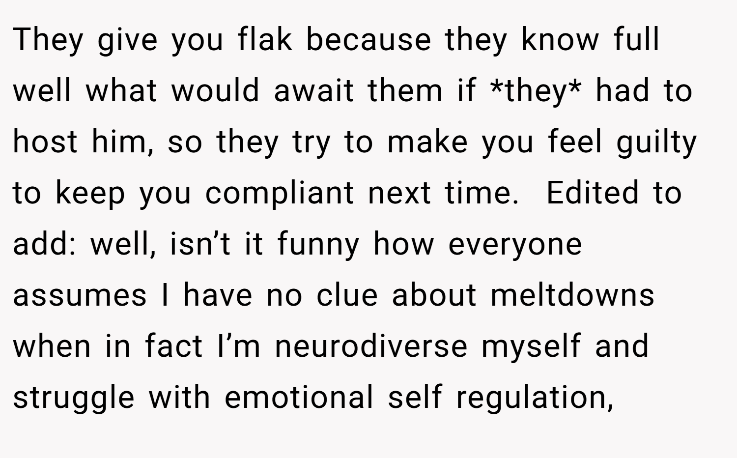 They give you flak because they know full well what would await them if *they* had to host him, so they try to make you feel guilty to keep you compliant next time.  Edited to add: well, isn’t it funny how everyone assumes I have no clue about meltdowns when in fact I’m neurodiverse myself and struggle with emotional self regulation,