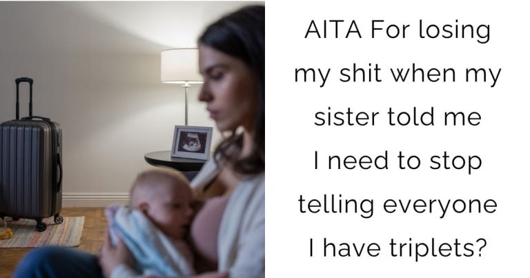 AITA For losing my shit when my sister told me I need to stop telling everyone I have triplets?