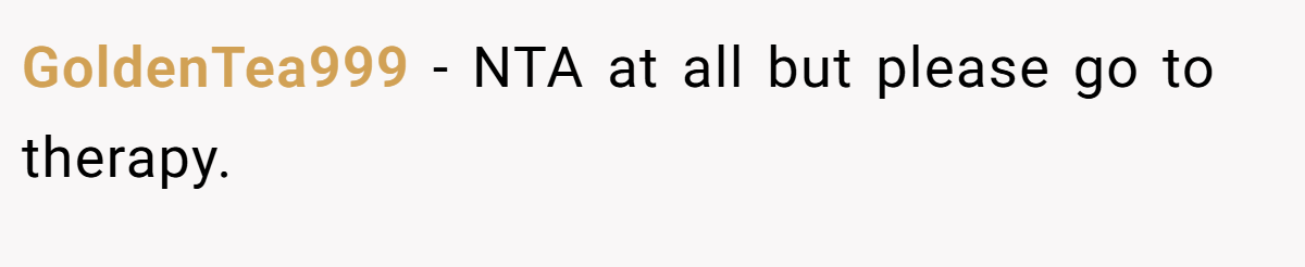 GoldenTea999 − NTA at all but please go to therapy.