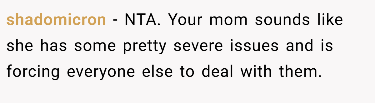 shadomicron − NTA. Your mom sounds like she has some pretty severe issues and is forcing everyone else to deal with them.