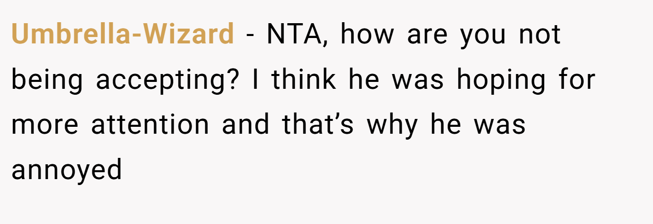 Umbrella-Wizard - NTA, how are you not being accepting? I think he was hoping for more attention and that’s why he was annoyed