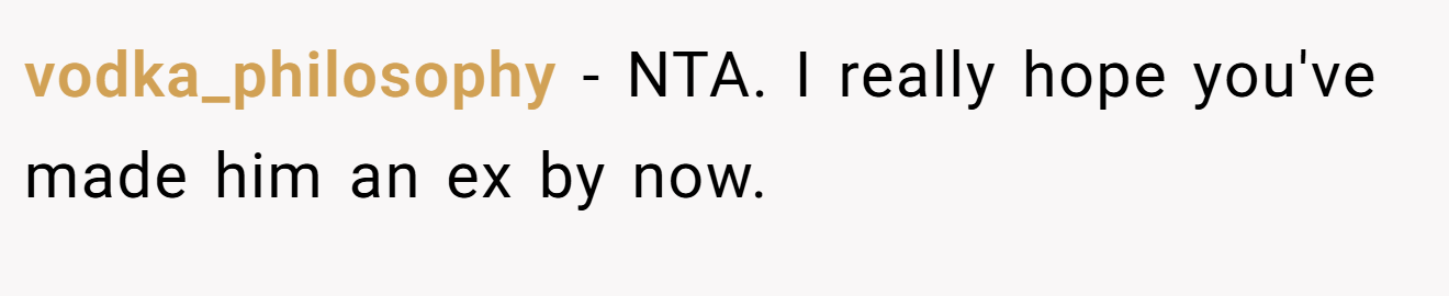 vodka_philosophy - NTA. I really hope you've made him an ex by now.