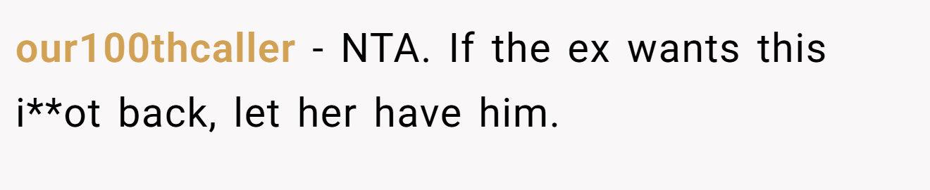 our100thcaller - NTA. If the ex wants this i**ot back, let her have him.