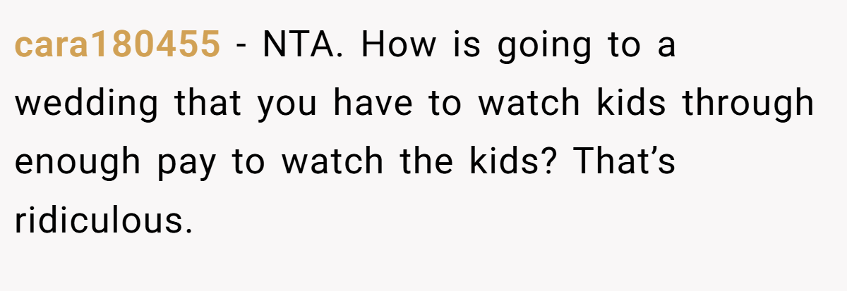 cara180455 − NTA. How is going to a wedding that you have to watch kids through enough pay to watch the kids? That’s ridiculous.
