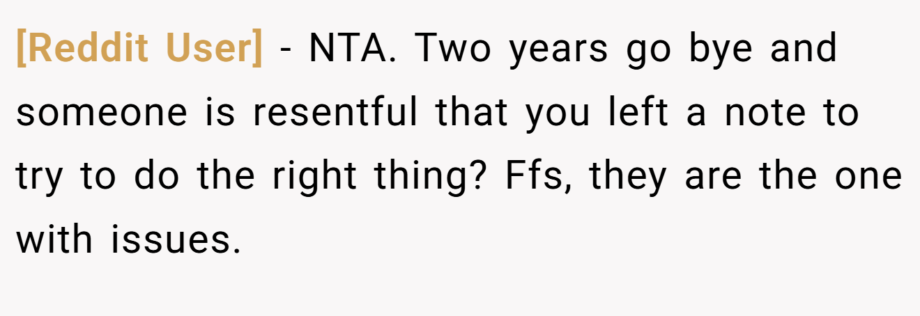[Reddit User] - NTA. Two years go bye and someone is resentful that you left a note to try to do the right thing? Ffs, they are the one with issues.