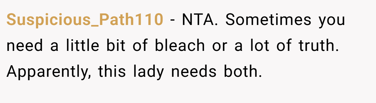 Suspicious_Path110 − NTA. Sometimes you need a little bit of bleach or a lot of truth. Apparently, this lady needs both.