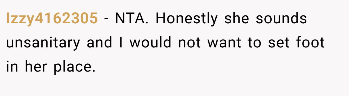 Izzy4162305 − NTA. Honestly she sounds unsanitary and I would not want to set foot in her place.