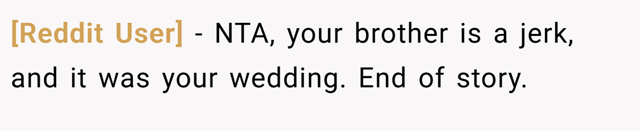 [Reddit User] - NTA, your brother is a jerk, and it was your wedding. End of story.