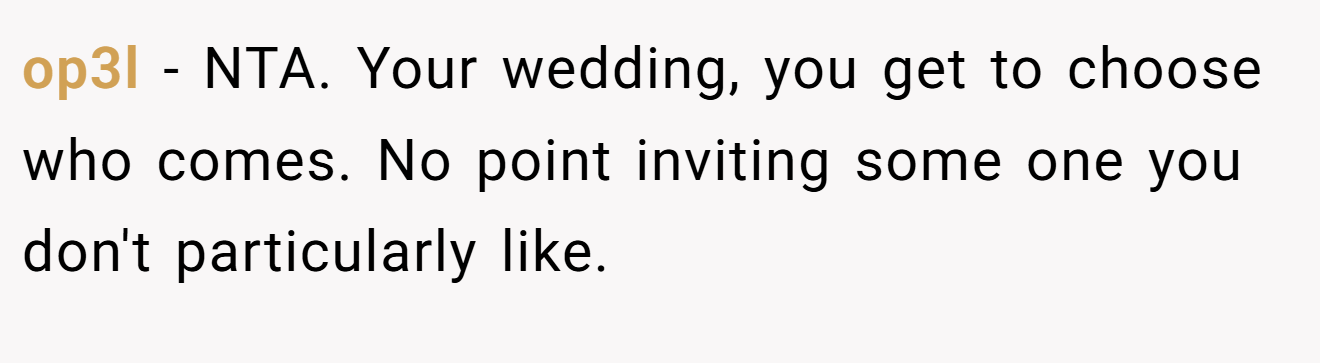 op3l - NTA. Your wedding, you get to choose who comes. No point inviting some one you don't particularly like.