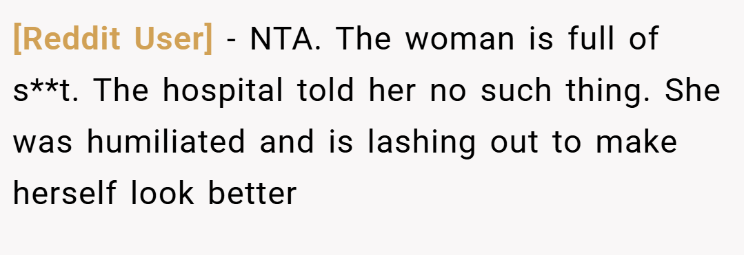 [Reddit User] − NTA. The woman is full of s**t. The hospital told her no such thing. She was humiliated and is lashing out to make herself look better