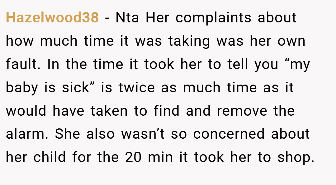 Hazelwood38 − Nta Her complaints about how much time it was taking was her own fault. In the time it took her to tell you “my baby is sick” is twice as much time as it would have taken to find and remove the alarm. She also wasn’t so concerned about her child for the 20 min it took her to shop.