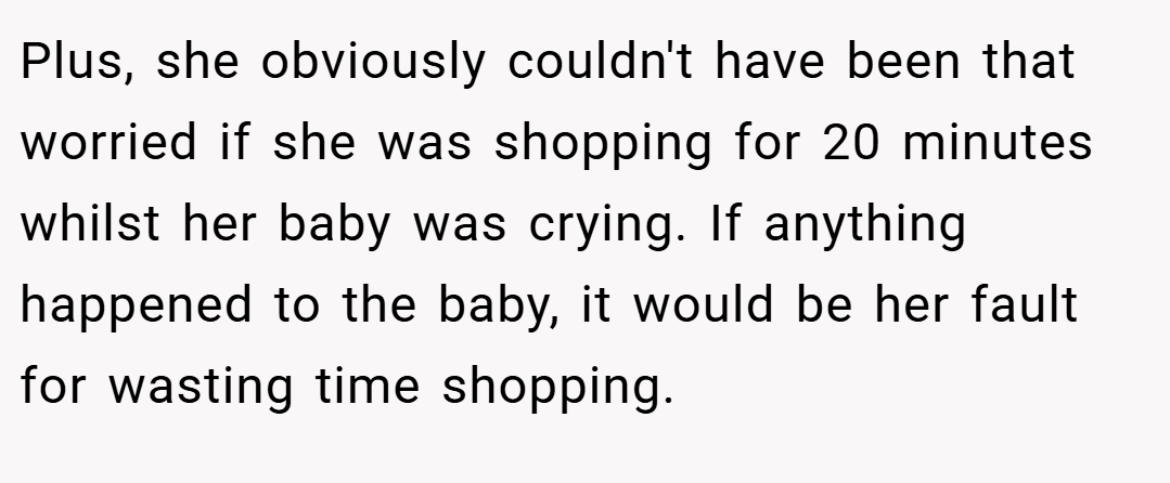 Plus, she obviously couldn't have been that worried if she was shopping for 20 minutes whilst her baby was crying. If anything happened to the baby, it would be her fault for wasting time shopping.