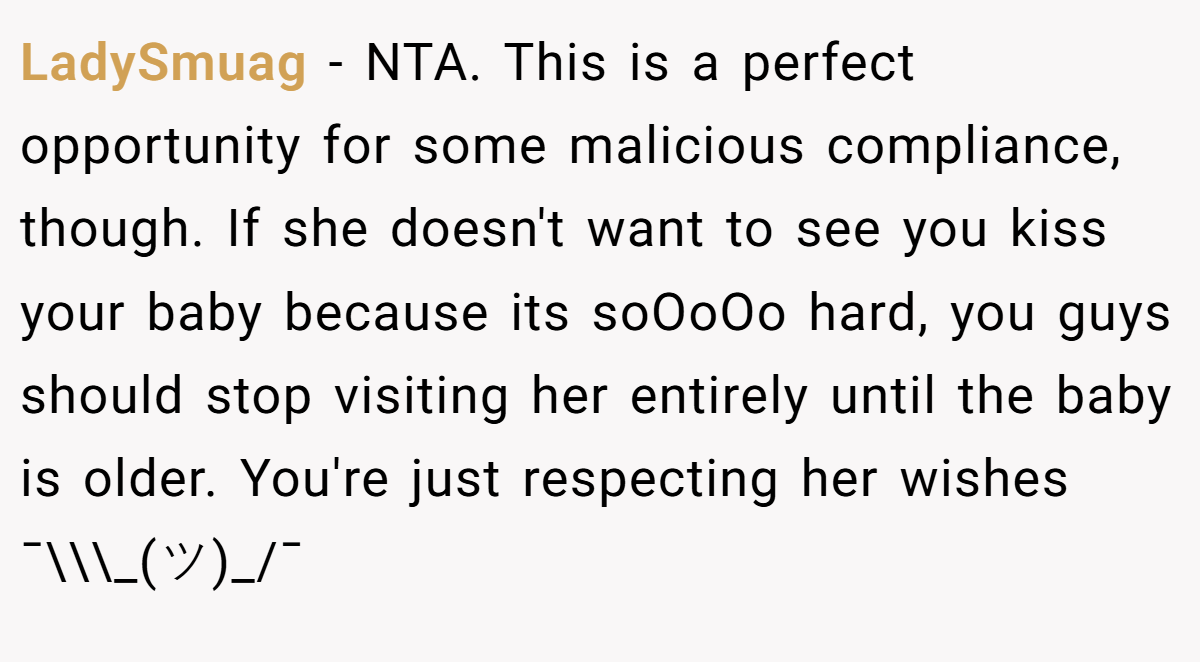 LadySmuag − NTA. This is a perfect opportunity for some malicious compliance, though. If she doesn't want to see you kiss your baby because its soOoOo hard, you guys should stop visiting her entirely until the baby is older. You're just respecting her wishes ¯\\\_(ツ)_/¯
