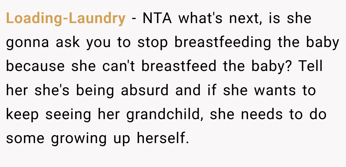 Loading-Laundry − NTA what's next, is she gonna ask you to stop breastfeeding the baby because she can't breastfeed the baby? Tell her she's being absurd and if she wants to keep seeing her grandchild, she needs to do some growing up herself.
