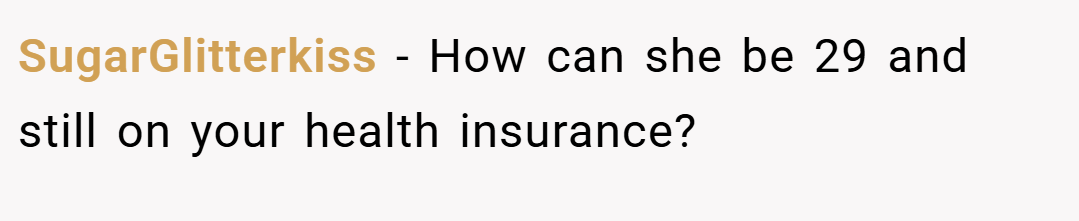 SugarGlitterkiss − How can she be 29 and still on your health insurance?
