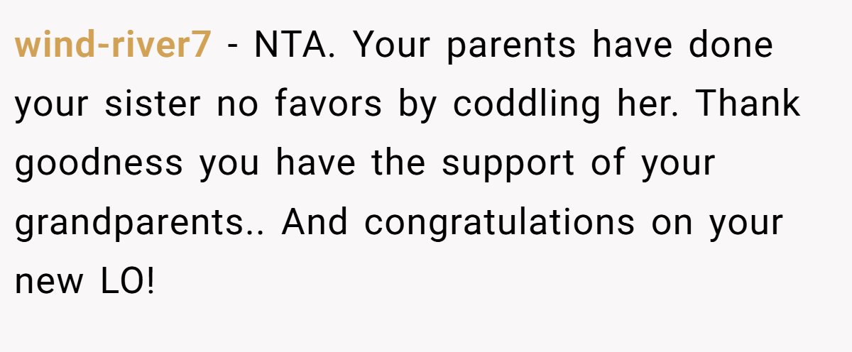 wind-river7 − NTA. Your parents have done your sister no favors by coddling her. Thank goodness you have the support of your grandparents.. And congratulations on your new LO!