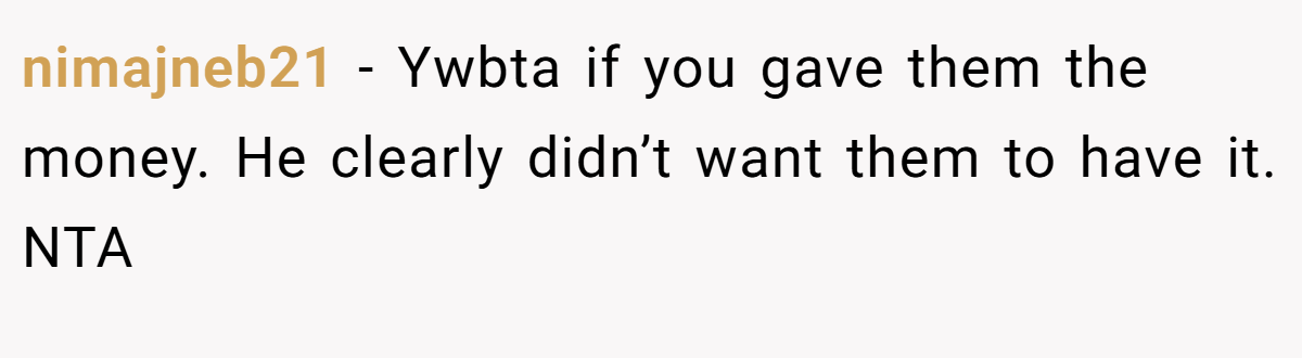 nimajneb21 − Ywbta if you gave them the money. He clearly didn’t want them to have it. NTA