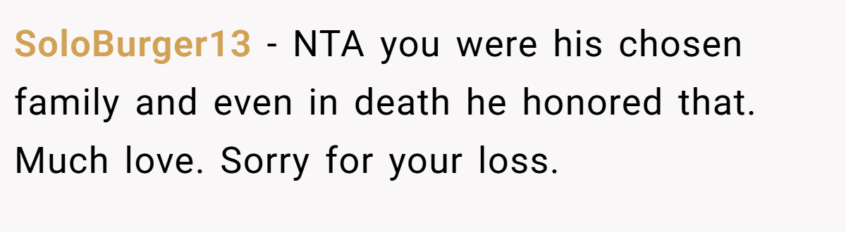 SoloBurger13 − NTA you were his chosen family and even in death he honored that. Much love. Sorry for your loss.