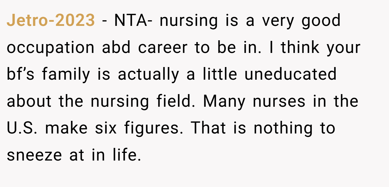 Jetro-2023 − NTA- nursing is a very good occupation abd career to be in. I think your bf’s family is actually a little uneducated about the nursing field. Many nurses in the U.S. make six figures. That is nothing to sneeze at in life.